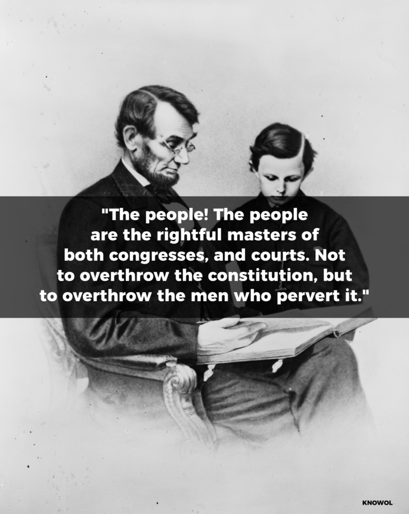 Abraham Lincoln Quote: "The people -- the people -- are the rightful masters of both congresses, and courts -- not to overthrow the constitution, but to overthrow the men who pervert it."