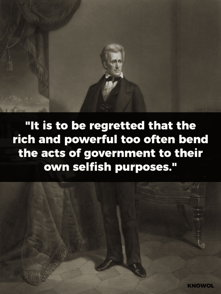 Andrew Jackson Quote: "It is to be regretted that the rich and powerful too often bend the acts of government to their selfish purposes. Distinctions in society will always exist under every just government. Equality of talents, of education, or of wealth can not be produced by human institutions.