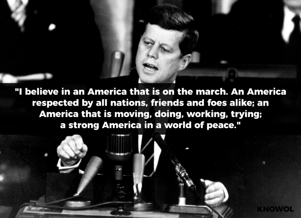 JFK QUOTE: "I believe in an America that is on the march - an America respected by all nations, friends and foes alike - an America that is moving, doing, working, trying - a strong America in a world of peace.