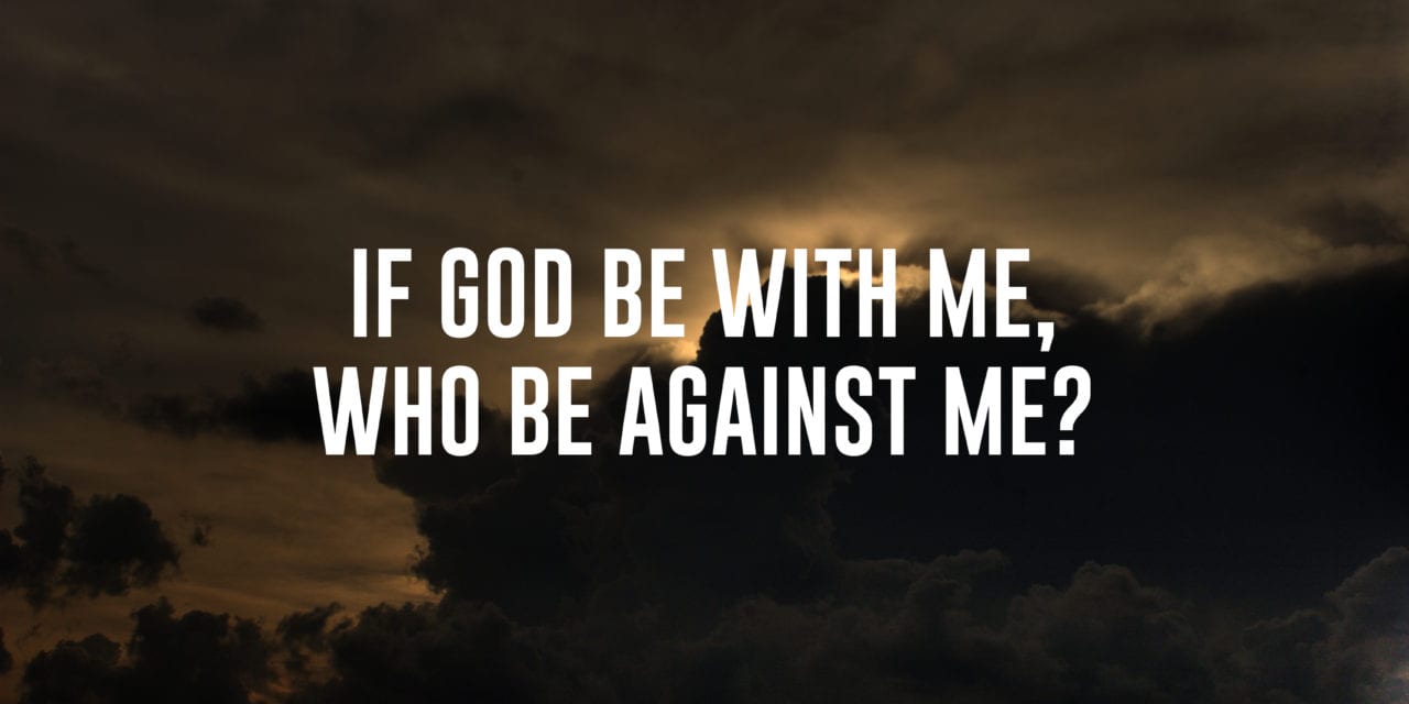 If God be with me, who be against me?