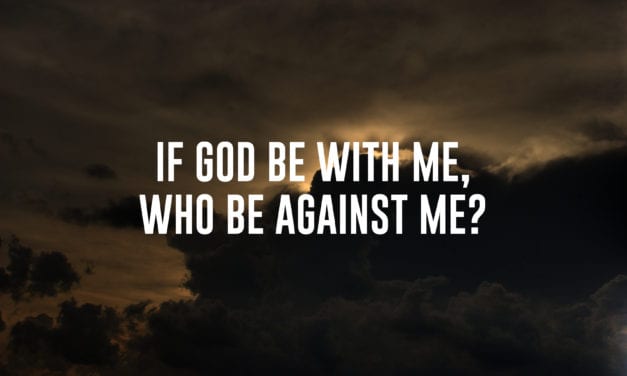 If God be with me, who be against me?