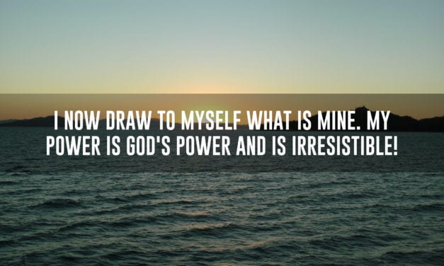 I now draw to myself what is mine. My power is God’s power and is irresistible!