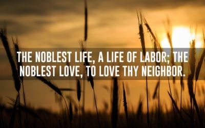 The noblest life, a life of labor; they noblest love, to love thy neighbor