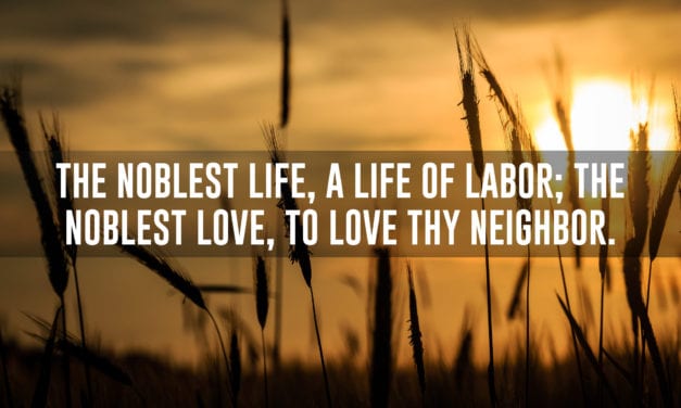 The noblest life, a life of labor; they noblest love, to love thy neighbor
