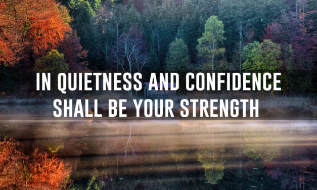 In quietness and confidence shall be your strength…
