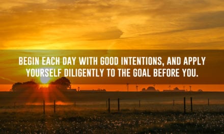 Begin each day with good intentions, and apply yourself…