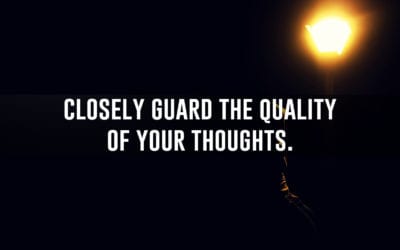 Closely guard the quality of your thoughts