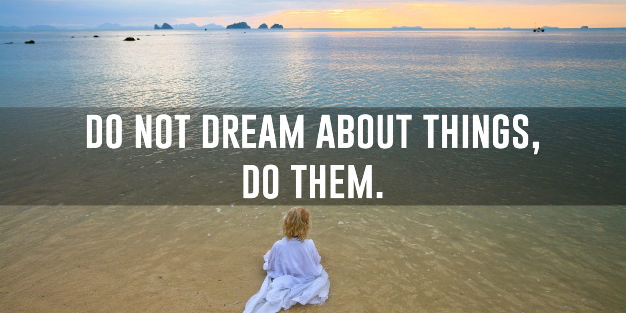 Do not dream about things, do them: Good work speaks for itself