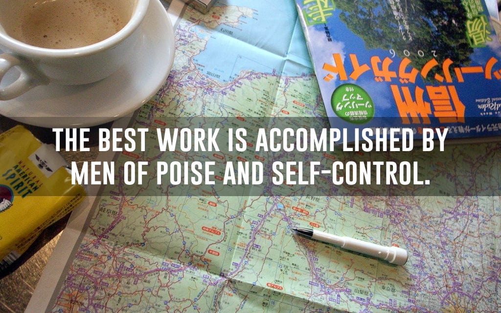 The best work is accomplished by men of poise and self-control…