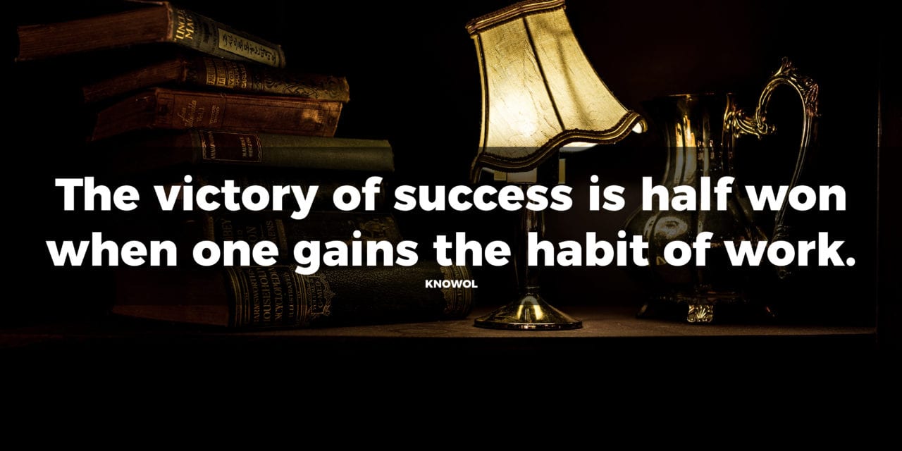 The victory of success is half won when one gains the habit of work…