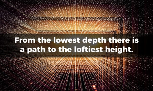 From the lowest depth there is a path to the loftiest height…