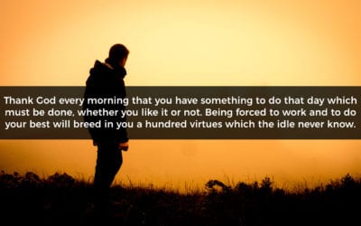 Thank God every morning that you have something to do that day…