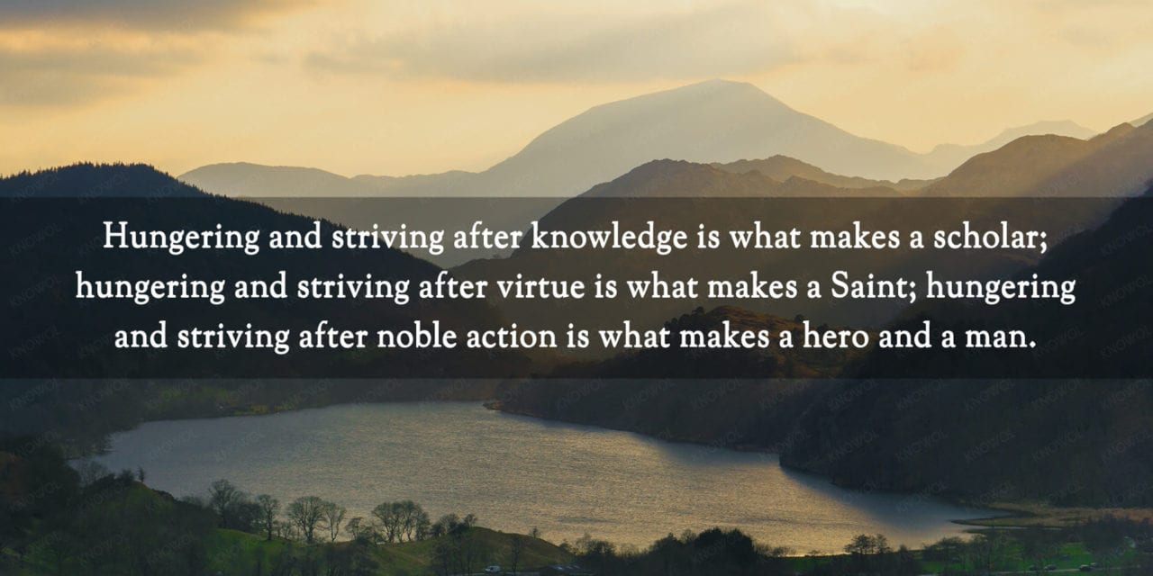 Knowledge makes a scholar, virtue makes a saint, noble action makes…