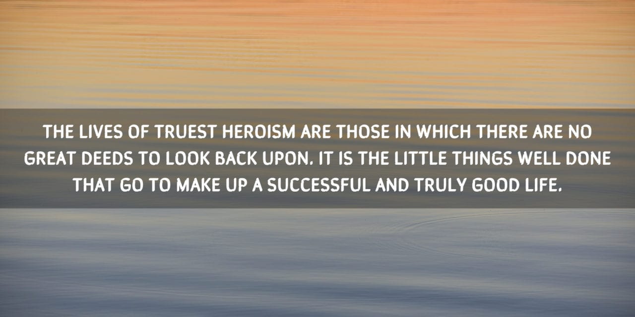 The lives of truest heroism are those in which…