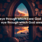 “The eye through which I see God is the same eye through which…”